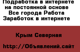 Подработка в интернете на постоянной основе - Все города Работа » Заработок в интернете   . Крым,Северная